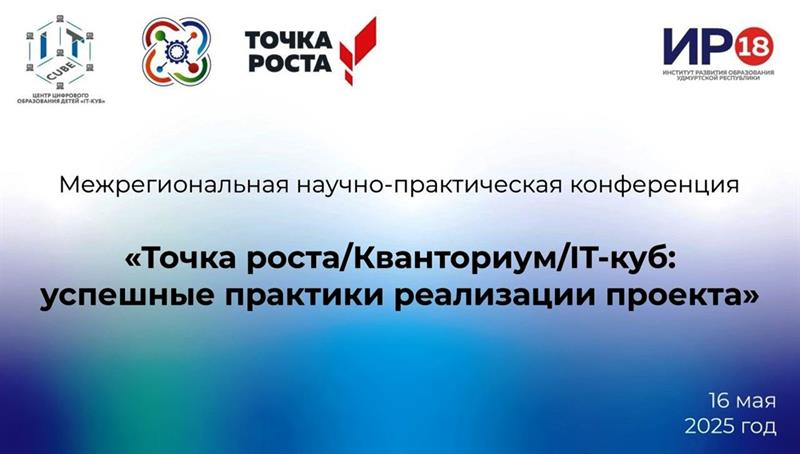 Межрегиональная научно-практическая конференция «Точка роста/Кванториум/IT-куб: успешные практики реализации проекта».